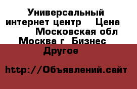 Универсальный интернет центр  › Цена ­ 2 500 - Московская обл., Москва г. Бизнес » Другое   